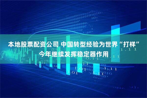 本地股票配资公司 中国转型经验为世界“打样”今年继续发挥稳定器作用