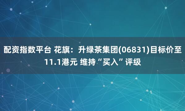 配资指数平台 花旗：升绿茶集团(06831)目标价至11.1港元 维持“买入”评级