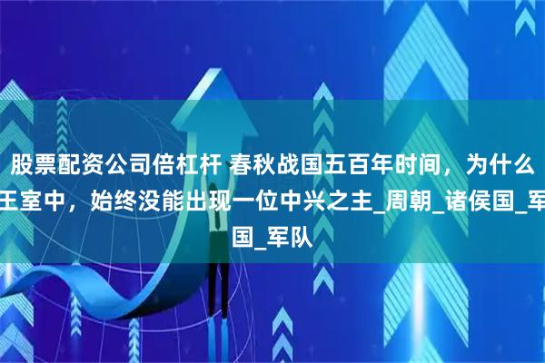 股票配资公司倍杠杆 春秋战国五百年时间，为什么周王室中，始终没能出现一位中兴之主_周朝_诸侯国_军队