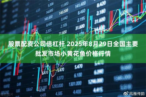 股票配资公司倍杠杆 2025年8月29日全国主要批发市场小黄花鱼价格行情