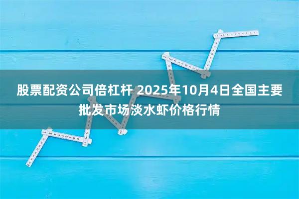 股票配资公司倍杠杆 2025年10月4日全国主要批发市场淡水虾价格行情